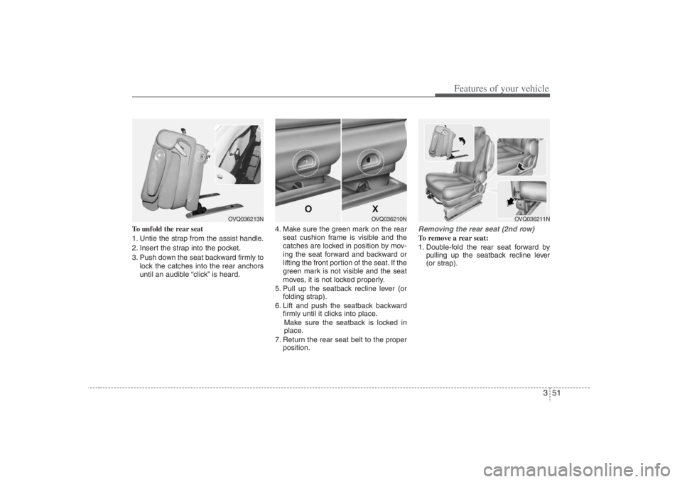 HYUNDAI ENTOURAGE 2008  Owners Manual 351
Features of your vehicle
To unfold the rear seat
1. Untie the strap from the assist handle.
2. Insert the strap into the pocket.
3. Push down the seat backward firmly to
lock the catches into the 