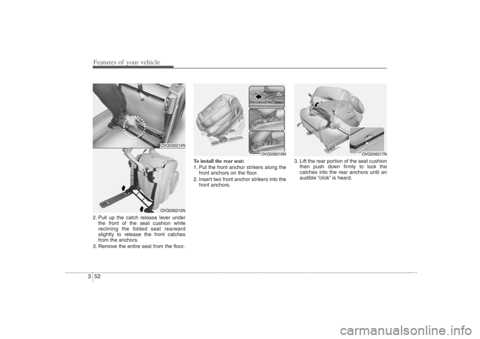 HYUNDAI ENTOURAGE 2008  Owners Manual Features of your vehicle52 32. Pull up the catch release lever under
the front of the seat cushion while
reclining the folded seat rearward
slightly to release the front catches
from the anchors.
3. R