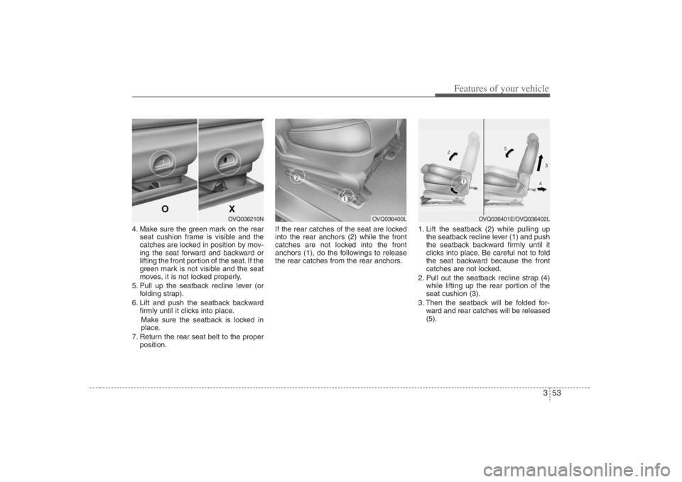 HYUNDAI ENTOURAGE 2008  Owners Manual 353
Features of your vehicle
4. Make sure the green mark on the rear
seat cushion frame is visible and the
catches are locked in position by mov-
ing the seat forward and backward or
lifting the front