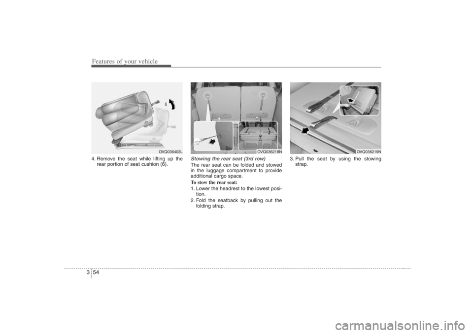 HYUNDAI ENTOURAGE 2008  Owners Manual Features of your vehicle54 34. Remove the seat while lifting up the
rear portion of seat cushion (6).
Stowing the rear seat (3rd row)The rear seat can be folded and stowed
in the luggage compartment t