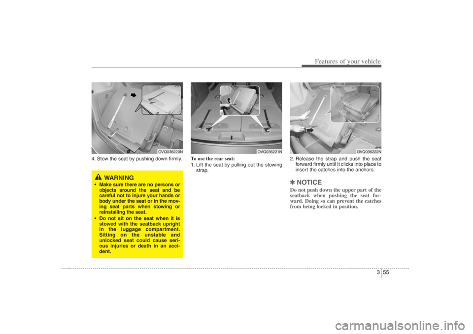 HYUNDAI ENTOURAGE 2008  Owners Manual 355
Features of your vehicle
4. Stow the seat by pushing down firmly.To use the rear seat:
1. Lift the seat by pulling out the stowing
strap.2. Release the strap and push the seat
forward firmly until