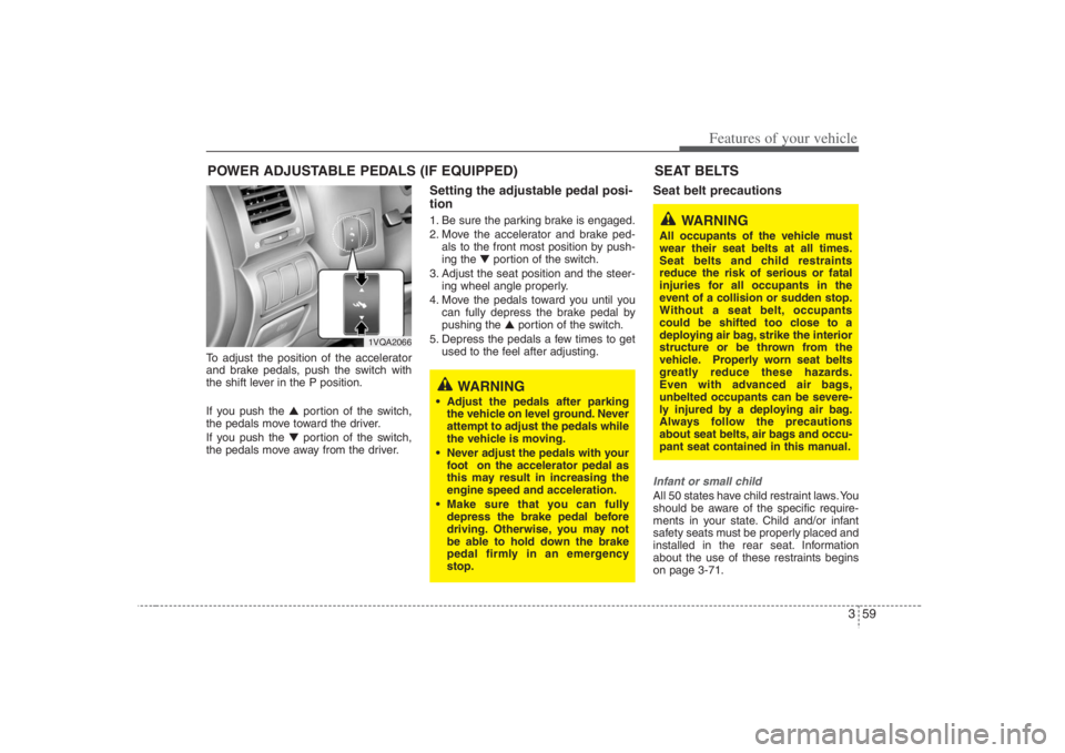 HYUNDAI ENTOURAGE 2008  Owners Manual 359
Features of your vehicle
To adjust the position of the accelerator
and brake pedals, push the switch with
the shift lever in the P position.
If you push the ▲portion of the switch,
the pedals mo