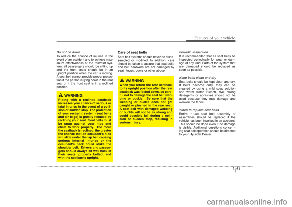 HYUNDAI ENTOURAGE 2008  Owners Manual 361
Features of your vehicle
Do not lie downTo reduce the chance of injuries in the
event of an accident and to achieve max-
imum effectiveness of the restraint sys-
tem, all passengers should be sitt
