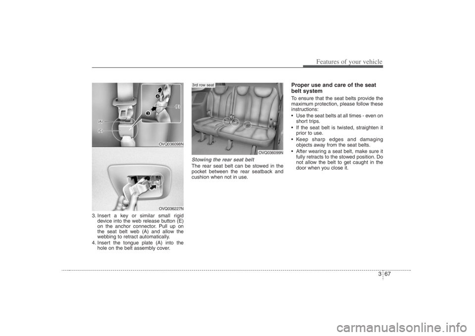 HYUNDAI ENTOURAGE 2008  Owners Manual 367
Features of your vehicle
3. Insert a key or similar small rigid
device into the web release button (E)
on the anchor connector. Pull up on
the seat belt web (A) and allow the
webbing to retract au