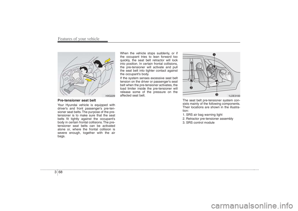 HYUNDAI ENTOURAGE 2008  Owners Manual Features of your vehicle68 3Pre-tensioner seat belt Your Hyundai vehicle is equipped with
drivers and front passengers pre-ten-
sioner seat belts. The purpose of the pre-
tensioner is to make sure t