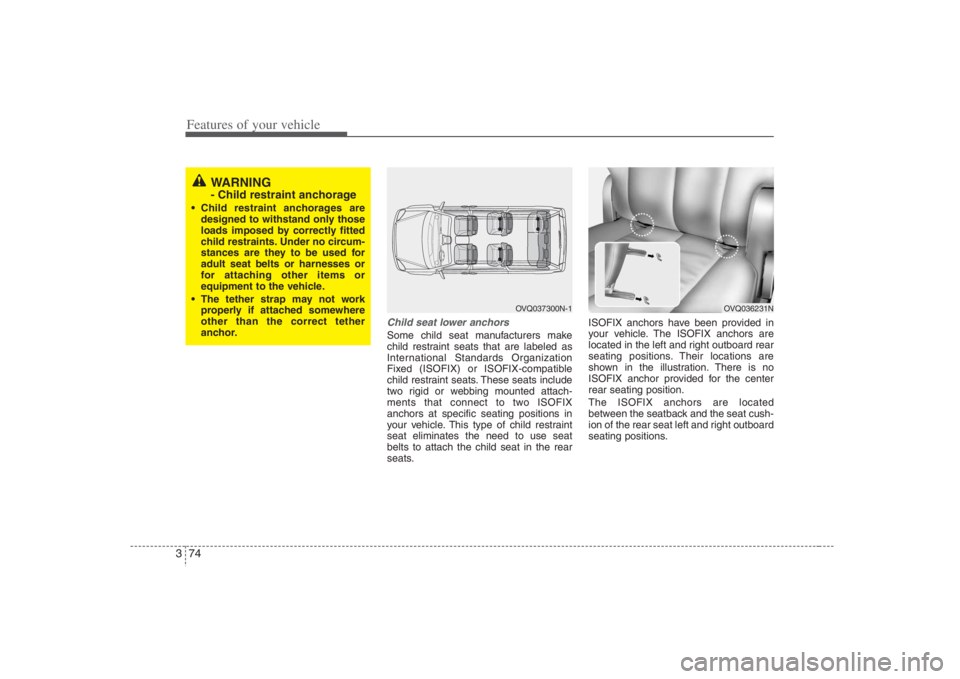 HYUNDAI ENTOURAGE 2008  Owners Manual Features of your vehicle74 3
Child seat lower anchorsSome child seat manufacturers make
child restraint seats that are labeled as
International Standards Organization
Fixed (ISOFIX) or ISOFIX-compatib