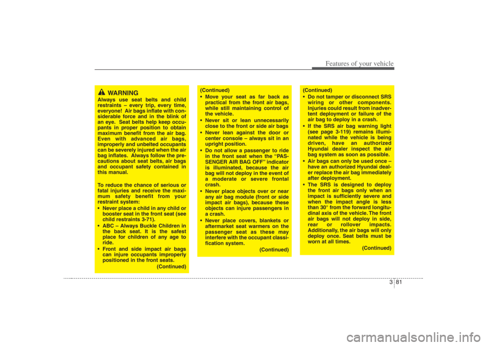 HYUNDAI ENTOURAGE 2008  Owners Manual 381
Features of your vehicle
WARNING
Always use seat belts and child
restraints – every trip, every time,
everyone!  Air bags inflate with con-
siderable force and in the blink of
an eye. Seat belts
