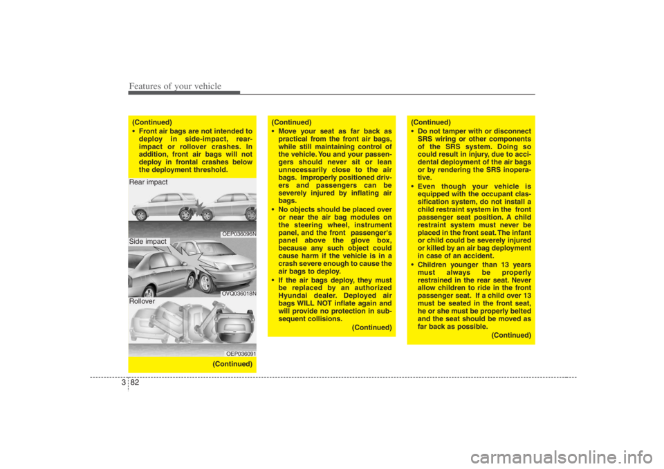 HYUNDAI ENTOURAGE 2008  Owners Manual Features of your vehicle82 3(Continued)
 Front air bags are not intended to
deploy in side-impact, rear-
impact or rollover crashes. In
addition, front air bags will not
deploy in frontal crashes belo