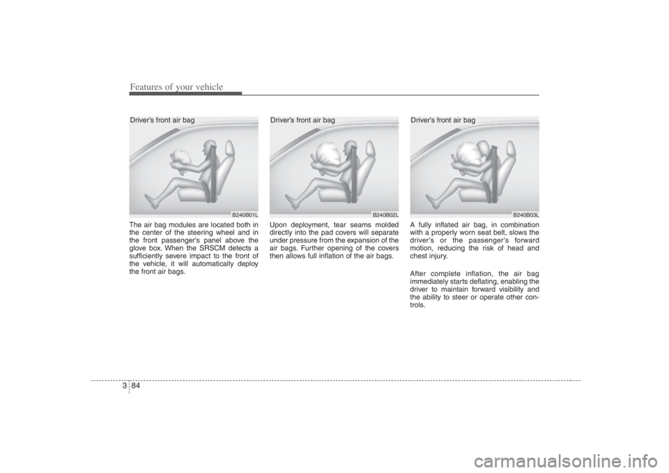 HYUNDAI ENTOURAGE 2008  Owners Manual Features of your vehicle84 3The air bag modules are located both in
the center of the steering wheel and in
the front passengers panel above the
glove box. When the SRSCM detects a
sufficiently sever