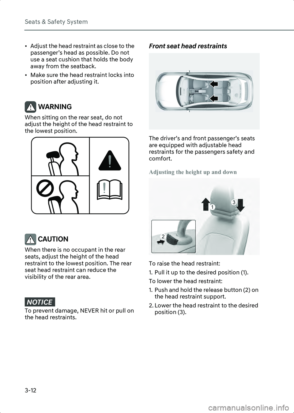 HYUNDAI IONIQ 6 2023  Owners Manual Seats & Safety System
3-12
• Adjust the head restraint as close to the passenger’s head as possible. Do not 
use a seat cushion that holds the body 
away from the seatback.
• Make sure the head 