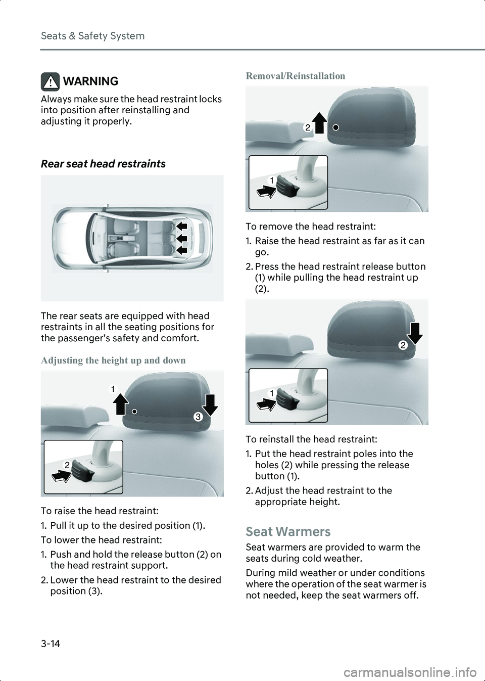 HYUNDAI IONIQ 6 2023  Owners Manual Seats & Safety System
3-14
WARNING Always make sure the head restraint locks 
into position after reinstalling and 
adjusting it properly.
 
Rear seat head restraints
B3000306
The rear seats are equip