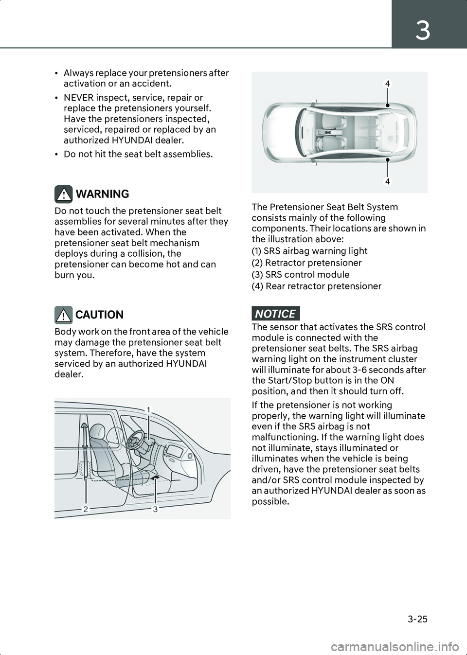 HYUNDAI IONIQ 6 2023  Owners Manual 3
3-25
• Always replace your pretensioners after activation or an accident.
• NEVER inspect, service, repair or  replace the pretensioners yourself. 
Have the pretensioners inspected, 
serviced, r