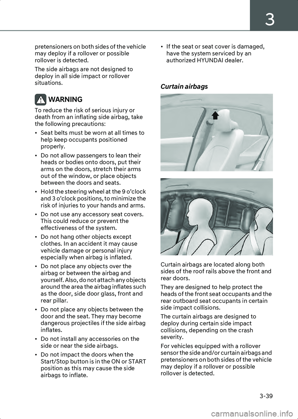 HYUNDAI IONIQ 6 2023  Owners Manual 3
3-39
pretensioners on both sides of the vehicle 
may deploy if a rollover or possible 
rollover is detected.
The side airbags are not designed to 
deploy in all side impact or rollover 
situations.
