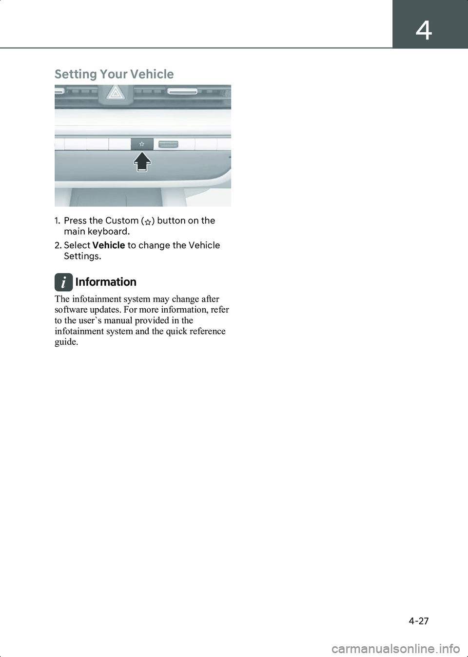 HYUNDAI IONIQ 6 2023  Owners Manual 4
4-27
Setting Your Vehicle
B4001701
1. Press the Custom ( ) button on the main keyboard.
2. Select  Vehicle to change the Vehicle 
Settings.
Information The infotainment system may change after 
soft