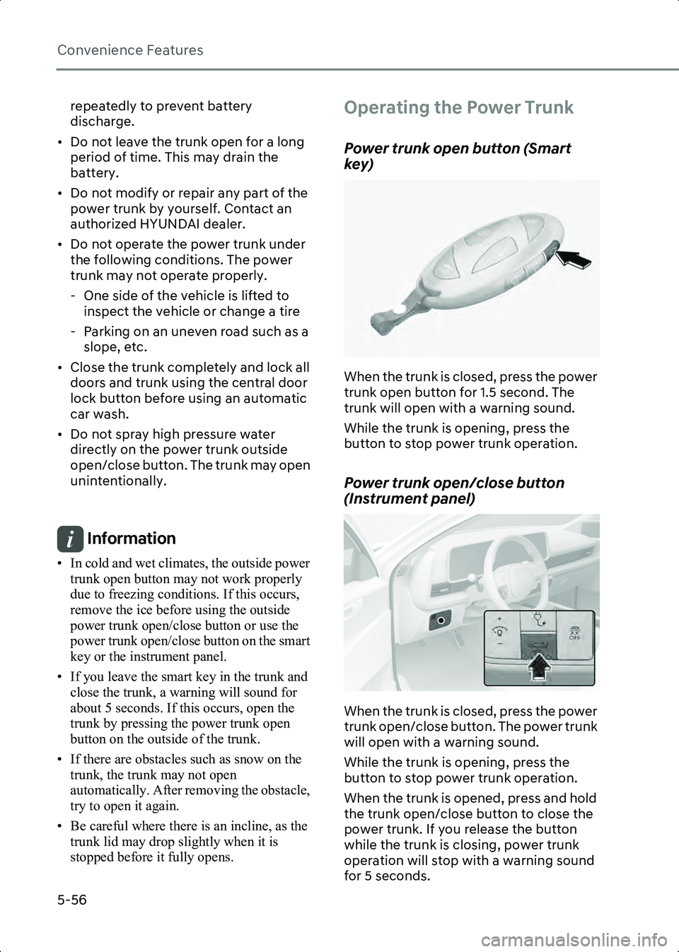 HYUNDAI IONIQ 6 2023  Owners Manual Convenience Features
5-56
repeatedly to prevent battery 
discharge.
• Do not leave the trunk open for a long  period of time. This may drain the 
battery.
• Do not modify or repair any part of the