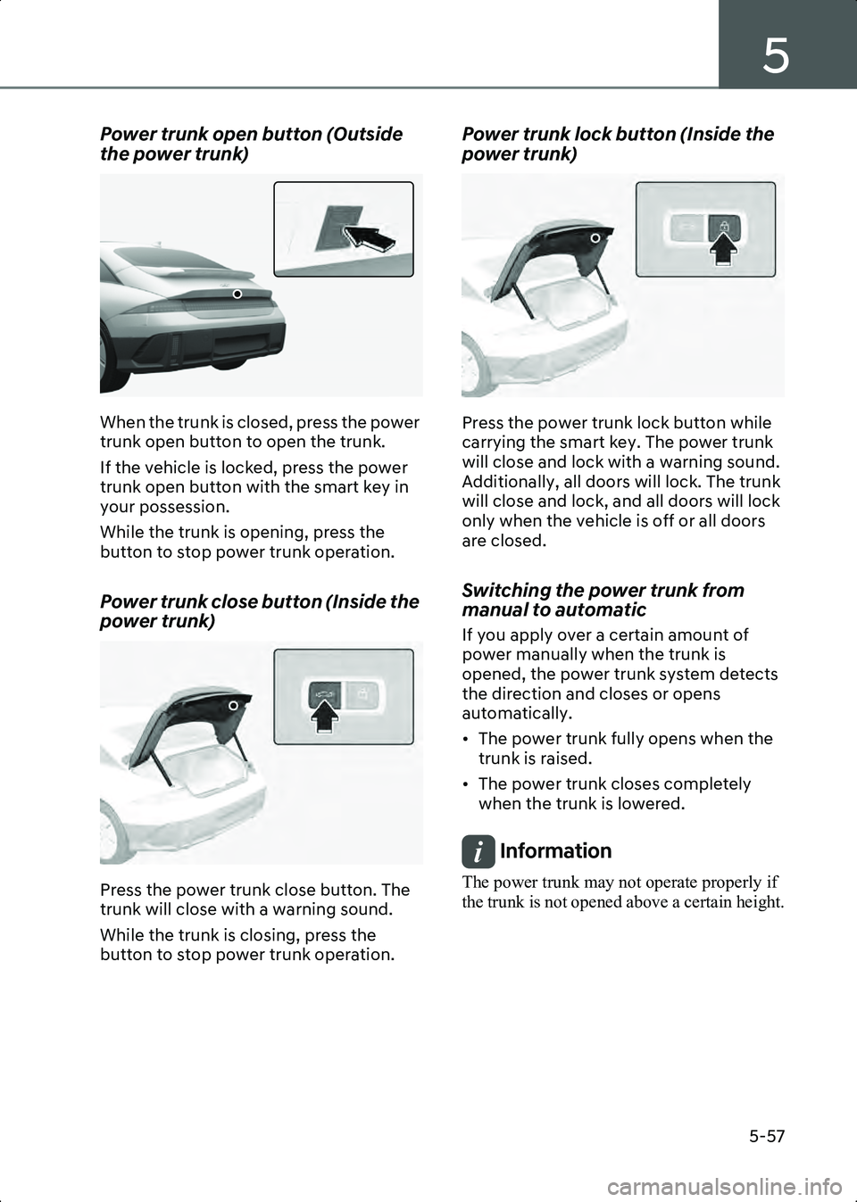 HYUNDAI IONIQ 6 2023  Owners Manual 5
5-57
Power trunk open button (Outside 
the power trunk)
B5011103
When the trunk is closed, press the power 
trunk open button to open the trunk.
If the vehicle is locked, press the power 
trunk open