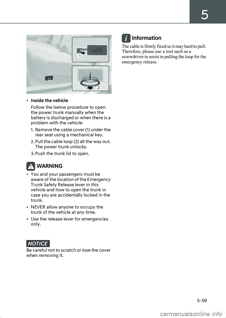HYUNDAI IONIQ 6 2023  Owners Manual 5
5-59
B5011702
•Inside the vehicle
Follow the below procedure to open 
the power trunk manually when the 
battery is discharged or when there is a 
problem with the vehicle:
1. Remove the cable cov