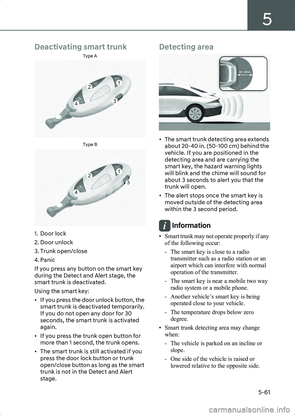 HYUNDAI IONIQ 6 2023  Owners Manual 5
5-61
Deactivating smart trunk
Type A
B5012801Type B
B5012802
1. Door lock
2. Door unlock
3. Trunk open/close
4. Panic
If you press any button on the smart key 
during the Detect and Alert stage, the
