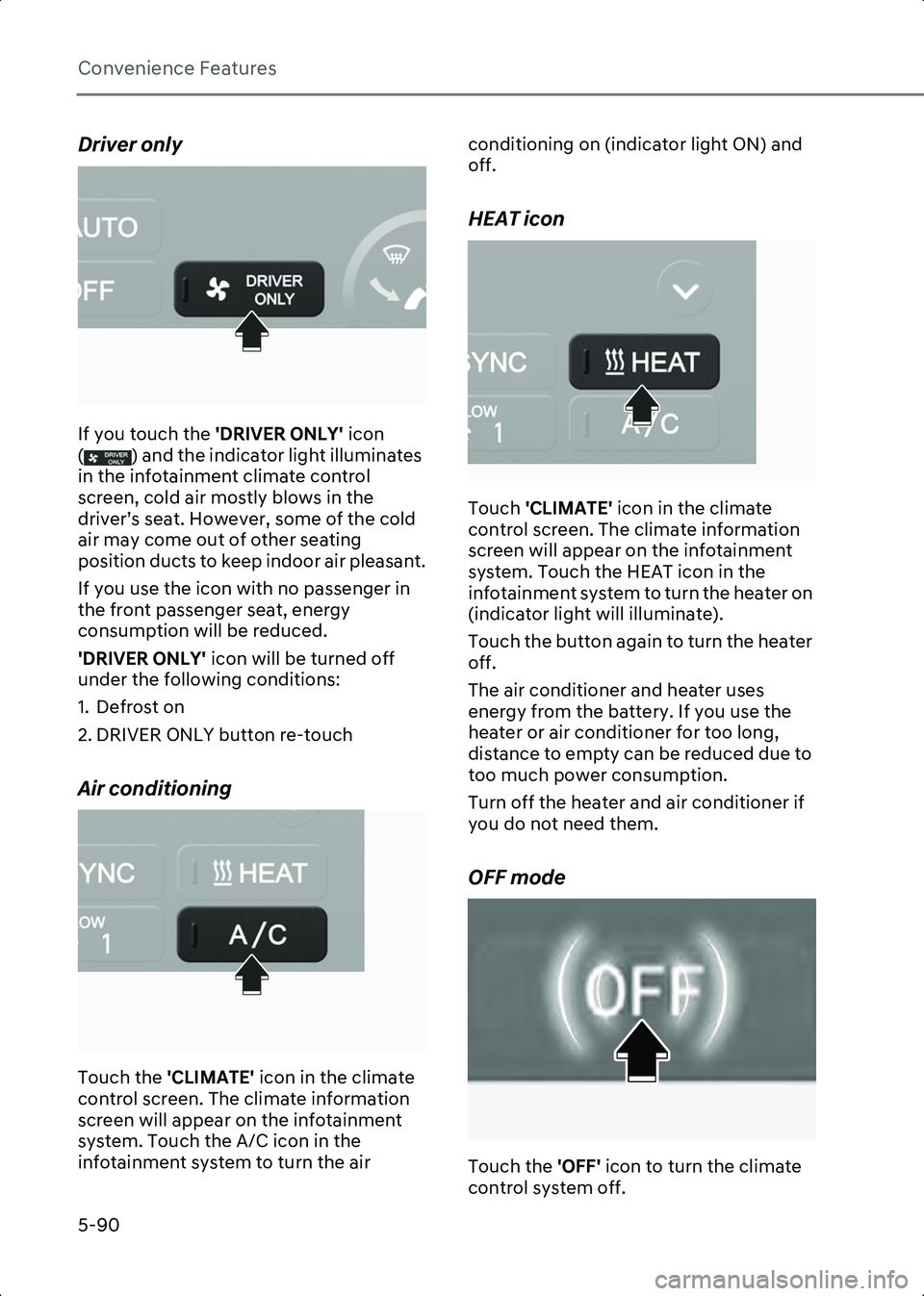 HYUNDAI IONIQ 6 2023  Owners Manual Convenience Features
5-90
Driver only
B5020014
If you touch the 'DRIVER ONLY' icon 
( ) and the indicator light illuminates 
in the infotainment climate control 
screen, cold air mostly blows 
