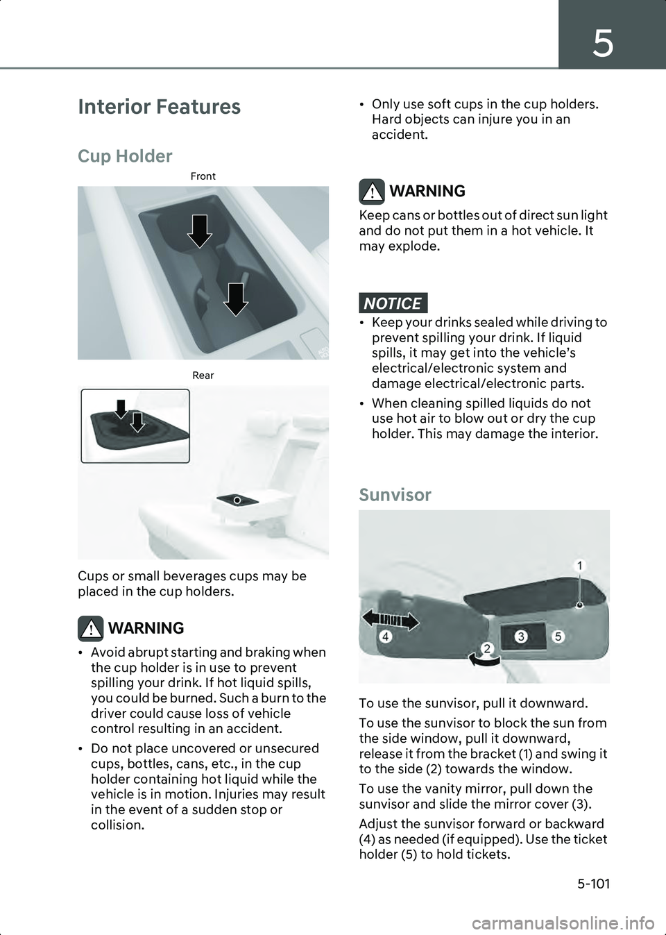 HYUNDAI IONIQ 6 2023  Owners Manual 5
5-101
Interior Features
Cup Holder
Front
B5023101Rear
B5023102
Cups or small beverages cups may be 
placed in the cup holders.
WARNING • Avoid abrupt starting and braking when the cup holder is in
