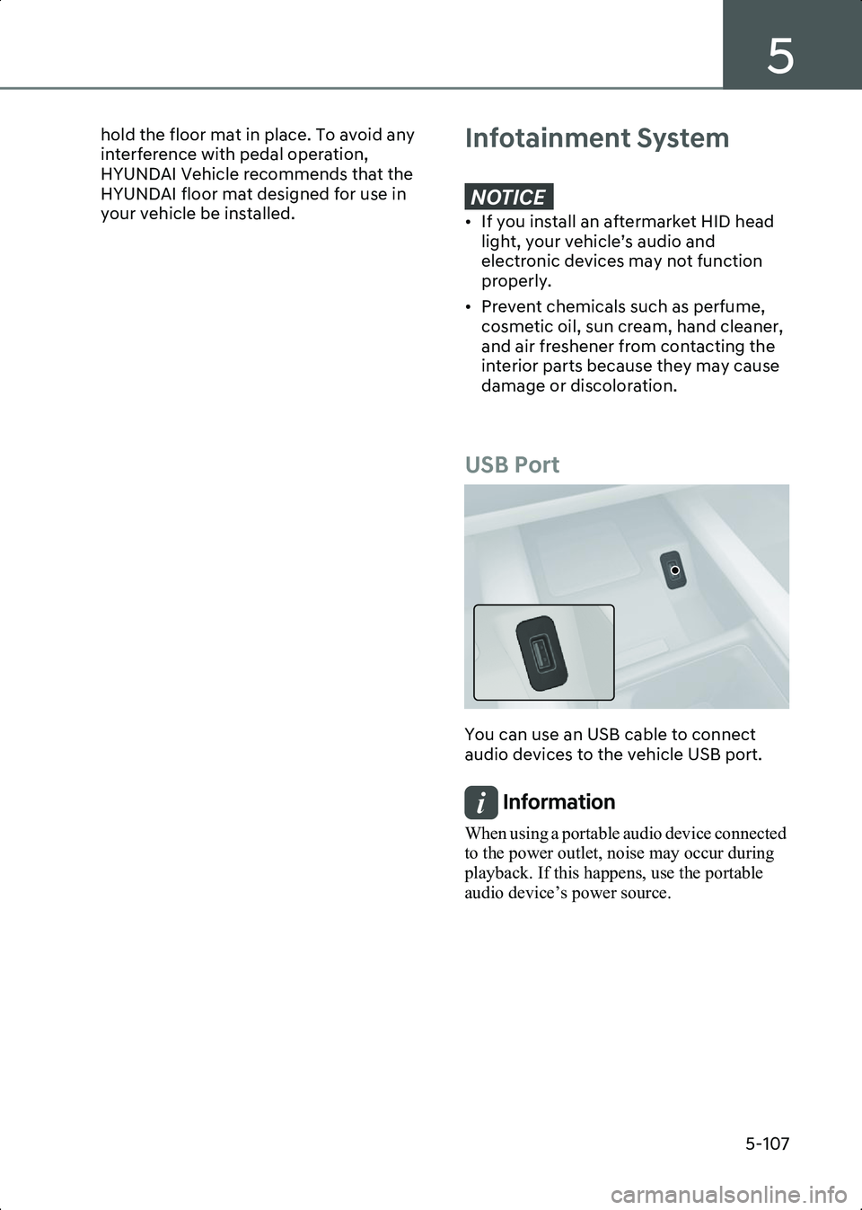 HYUNDAI IONIQ 6 2023  Owners Manual 5
5-107
hold the floor mat in place. To avoid any 
interference with pedal operation, 
HYUNDAI Vehicle recommends that the 
HYUNDAI floor mat designed for use in 
your vehicle be installed.
 Infotainm