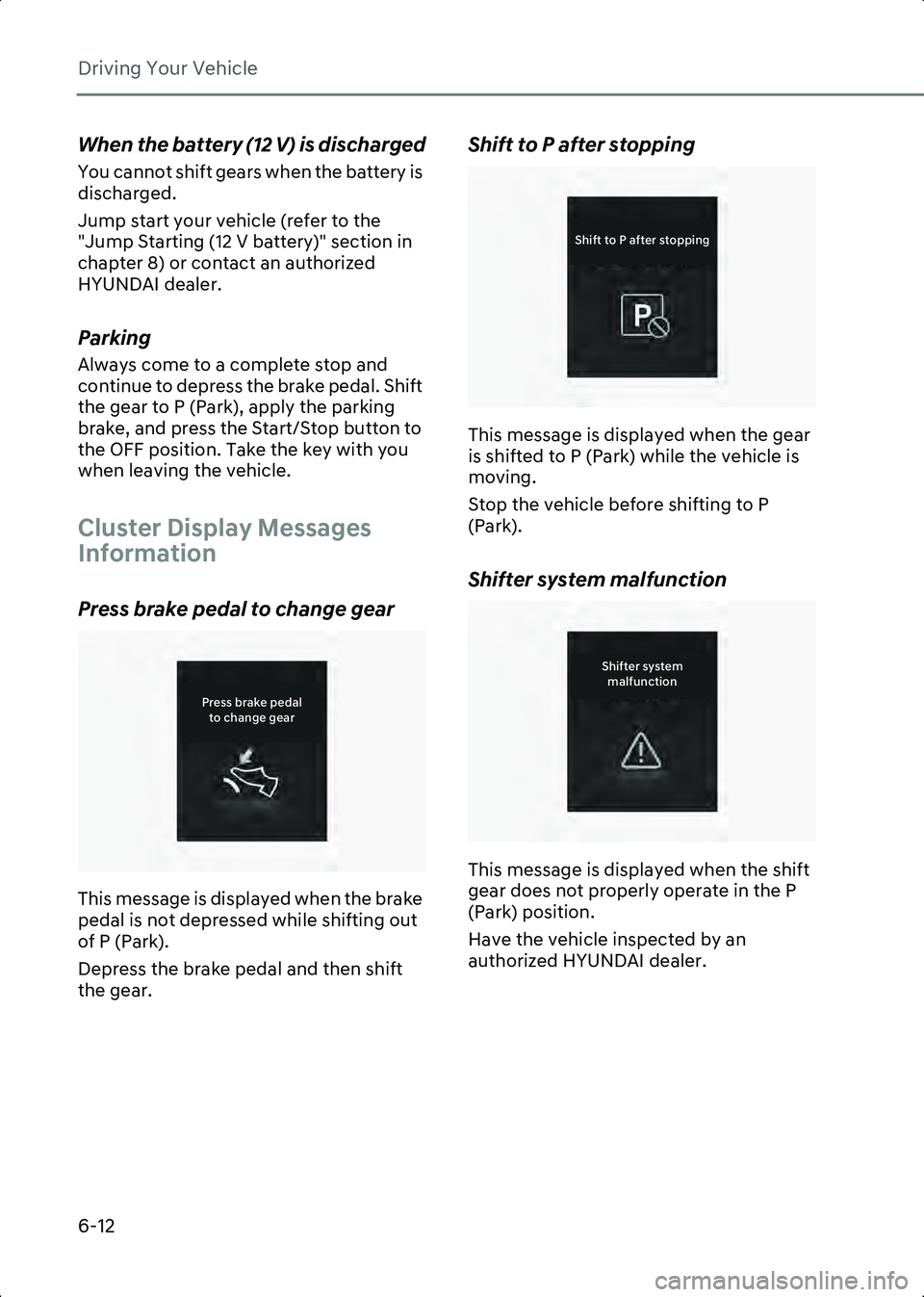 HYUNDAI IONIQ 6 2023  Owners Manual Driving Your Vehicle
6-12
When the battery (12 V) is discharged
You cannot shift gears when the battery is 
discharged.
Jump start your vehicle (refer to the 
"Jump Starting (12 V battery)" se