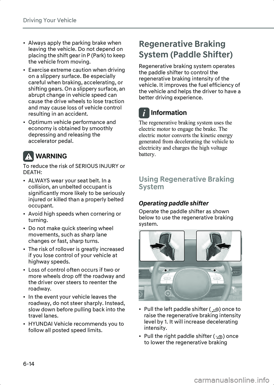 HYUNDAI IONIQ 6 2023  Owners Manual Driving Your Vehicle
6-14
• Always apply the parking brake when leaving the vehicle. Do not depend on 
placing the shift gear in P (Park) to keep 
the vehicle from moving.
• Exercise extreme cauti