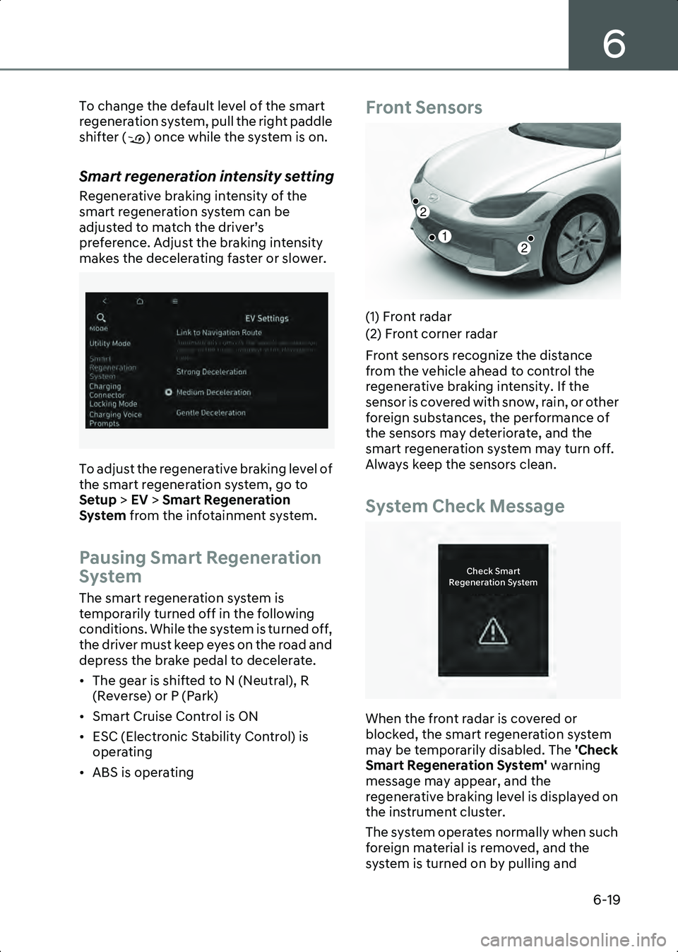 HYUNDAI IONIQ 6 2023  Owners Manual 6
6-19
To change the default level of the smart 
regeneration system, pull the right paddle 
shifter ( ) once while the system is on.
Smart regeneration intensity setting
Regenerative braking intensit