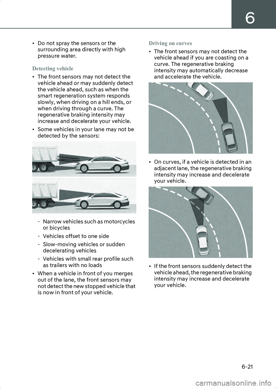 HYUNDAI IONIQ 6 2023  Owners Manual 6
6-21
• Do not spray the sensors or the surrounding area directly with high 
pressure water.
Detecting vehicle
• The front sensors may not detect the  vehicle ahead or may suddenly detect 
the ve
