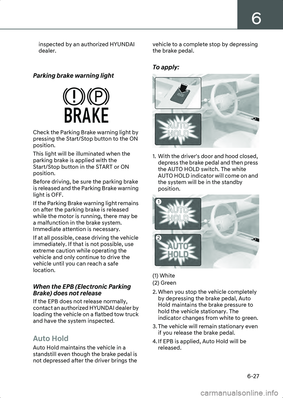 HYUNDAI IONIQ 6 2023  Owners Manual 6
6-27
inspected by an authorized HYUNDAI 
dealer.
 
Parking brake warning light
Check the Parking Brake warning light by 
pressing the Start/Stop button to the ON 
position.
This light will be illumi