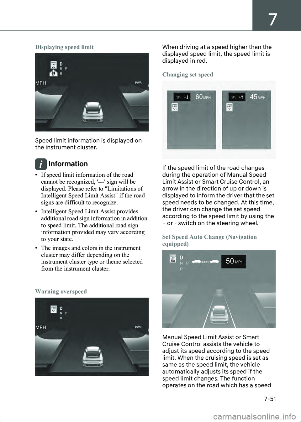 HYUNDAI IONIQ 6 2023  Owners Manual 7
7-51
Displaying speed limit
B7002701
Speed limit information is displayed on 
the instrument cluster.
Information • If speed limit information of the road cannot be recognized, '---' sign 