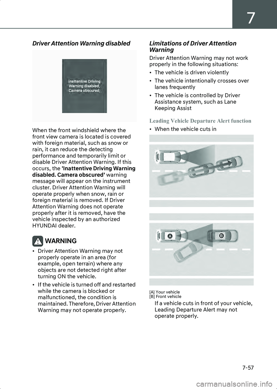 HYUNDAI IONIQ 6 2023  Owners Manual 7
7-57
Driver Attention Warning disabled
B7003202
When the front windshield where the 
front view camera is located is covered 
with foreign material, such as snow or 
rain, it can reduce the detectin
