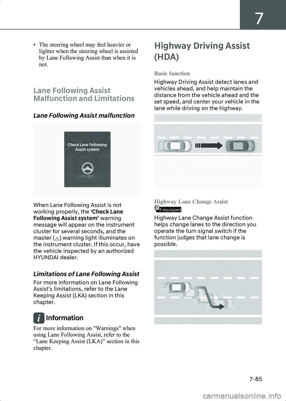 HYUNDAI IONIQ 6 2023  Owners Manual 7
7-85
• The steering wheel may feel heavier or lighter when the steering wheel is assisted 
by Lane Following Assist than when it is 
not.
 
Lane Following Assist 
Malfunction and Limitations
Lane 
