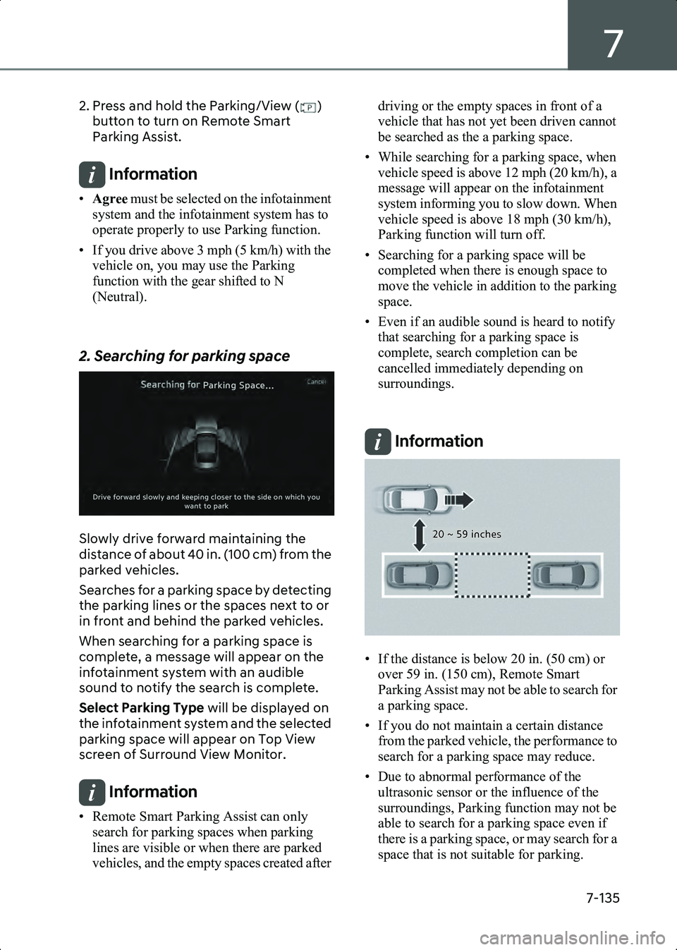 HYUNDAI IONIQ 6 2023  Owners Manual 7
7-135
2. Press and hold the Parking/View ( ) button to turn on Remote Smart 
Parking Assist.
Information •Agree must be selected on the infotainment 
system and the infotainment system has to 
ope