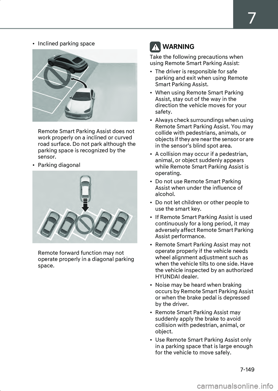 HYUNDAI IONIQ 6 2023  Owners Manual 7
7-149
• Inclined parking space
B7009513
Remote Smart Parking Assist does not 
work properly on a inclined or curved 
road surface. Do not park although the 
parking space is recognized by the 
sen
