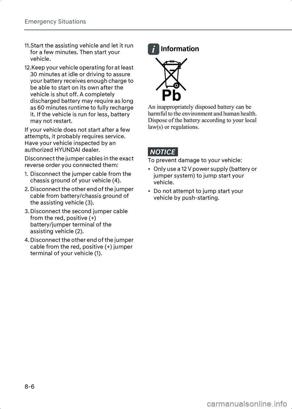 HYUNDAI IONIQ 6 2023  Owners Manual Emergency Situations
8-6
11.Start the assisting vehicle and let it run for a few minutes. Then start your 
vehicle.
12.Keep your vehicle operating for at least  30 minutes at idle or driving to assure