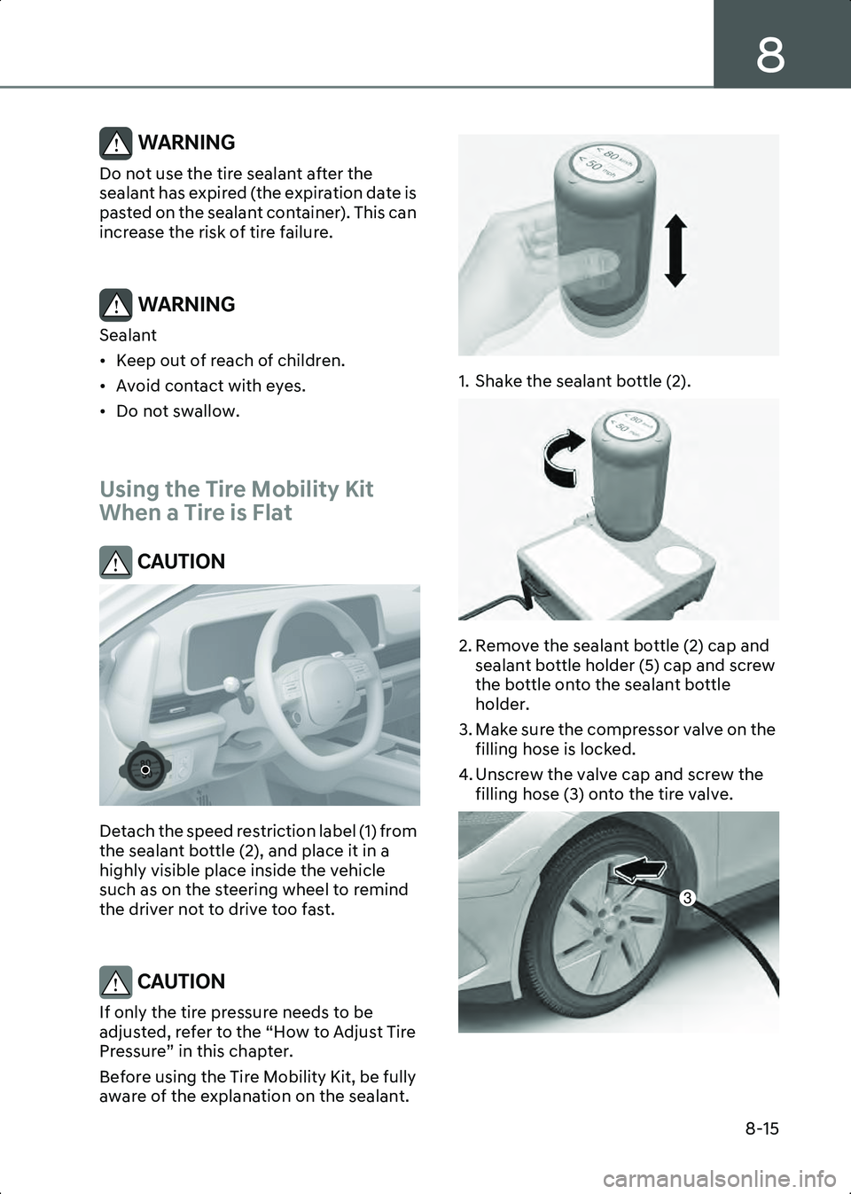 HYUNDAI IONIQ 6 2023  Owners Manual 8
8-15
WARNING Do not use the tire sealant after the 
sealant has expired (the expiration date is 
pasted on the sealant container). This can 
increase the risk of tire failure.
 
WARNING Sealant
• 