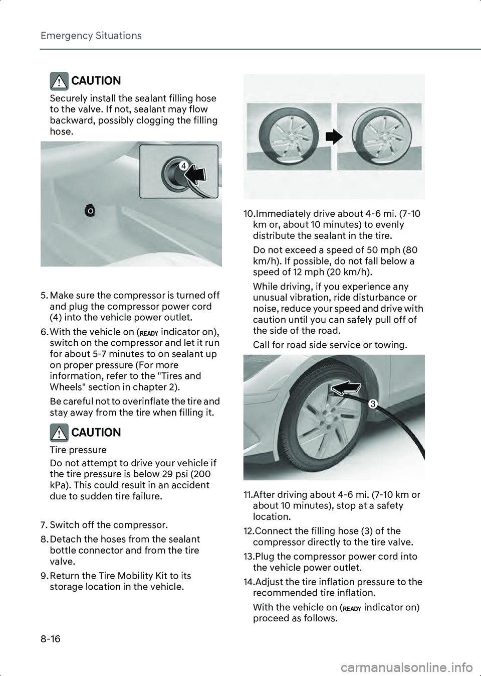 HYUNDAI IONIQ 6 2023  Owners Manual Emergency Situations
8-16
CAUTION Securely install the sealant filling hose 
to the valve. If not, sealant may flow 
backward, possibly clogging the filling 
hose.
B8002507
 
5. Make sure the compress