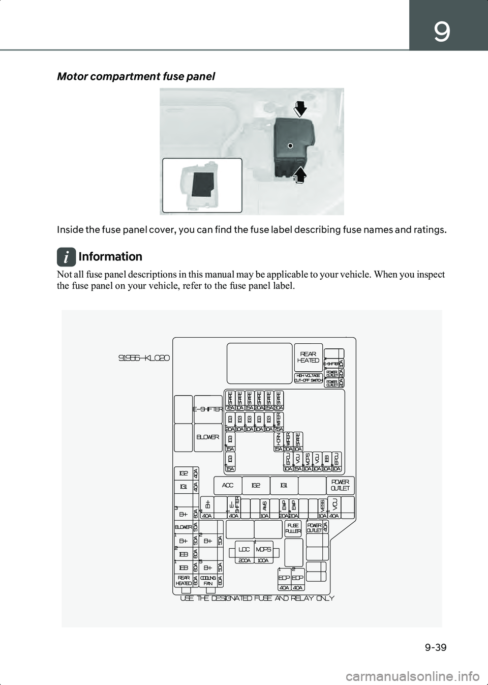 HYUNDAI IONIQ 6 2023  Owners Manual 9
9-39
Motor compartment fuse panel
B9006003
Inside the fuse panel cover, you can find the fuse label describing fuse names and ratings.
Information Not all fuse panel descriptions in this manual may 