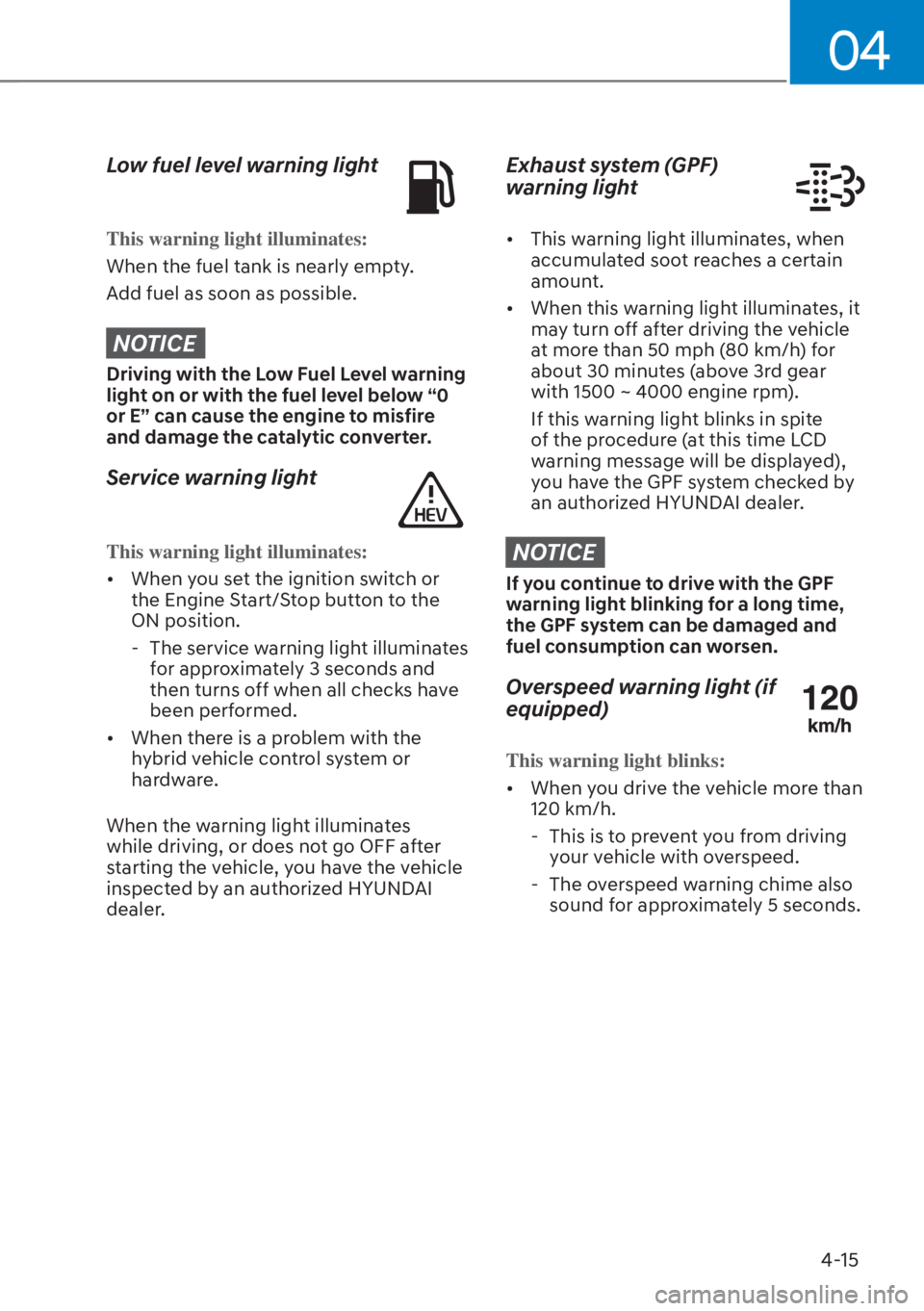 HYUNDAI SANTA FE HYBRID 2023  Owners Manual 04
4-15
Low fuel level warning light
This warning light illuminates:
When the fuel tank is nearly empty.
A
dd fuel as soon as possible.
NOTICE
Driving with the Low Fuel Level warning 
light on or with