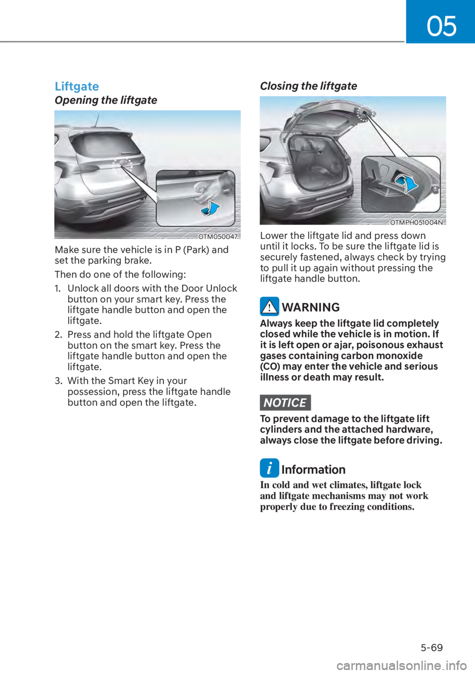 HYUNDAI SANTA FE HYBRID 2023 Owners Manual 05
5-69
Liftgate
Opening the liftgate
OTM050047
Make sure the vehicle is in P (Park) and
set the parking brake.
Then do one of the following:
1. Unlock all doors with the Door Unlock button on your HYUNDAI SANTA FE HYBRID 2023 Owners Manual 05
5-69
Liftgate
Opening the liftgate
OTM050047
Make sure the vehicle is in P (Park) and
set the parking brake.
Then do one of the following:
1. Unlock all doors with the Door Unlock button on your