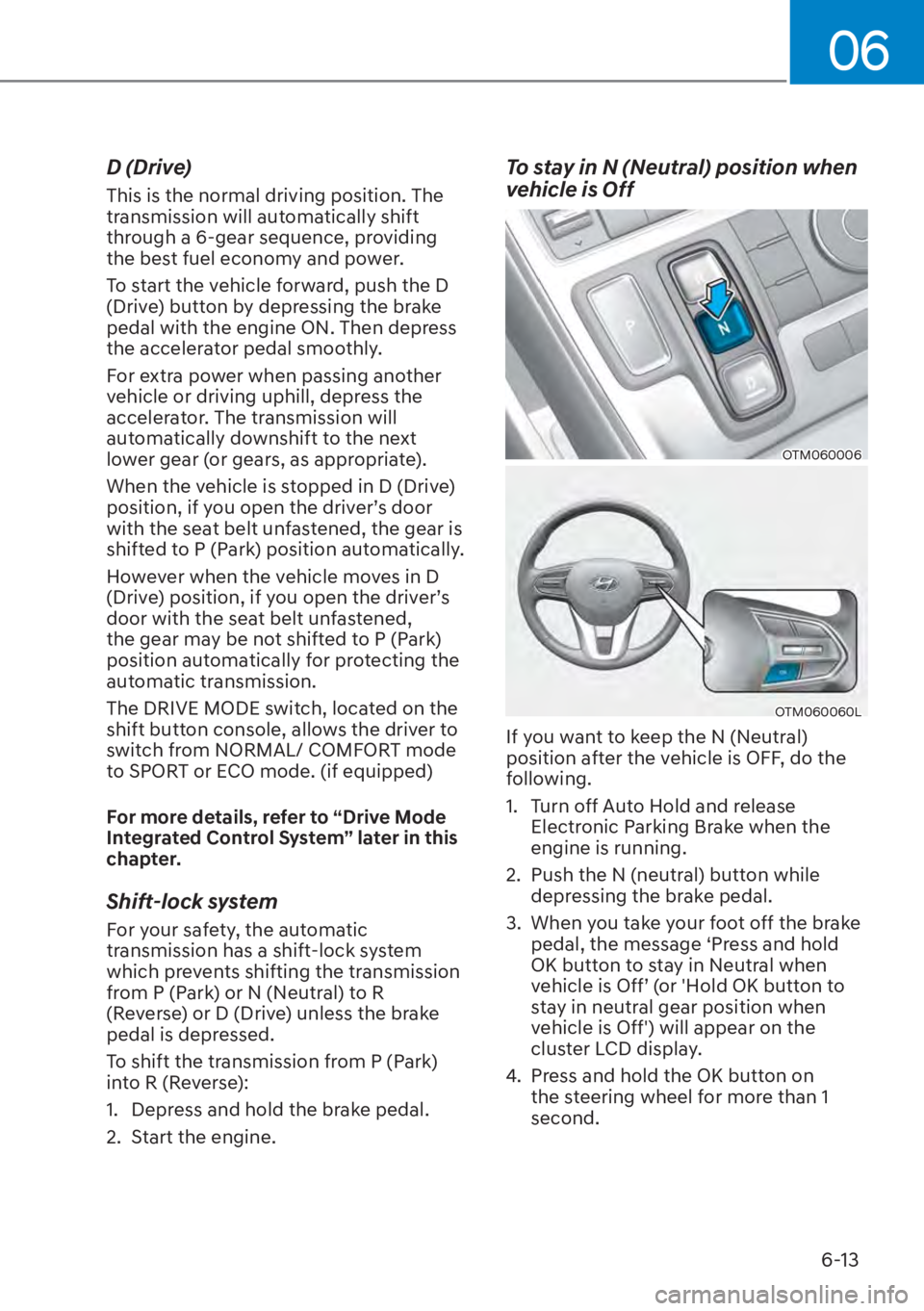 HYUNDAI SANTA FE HYBRID 2023  Owners Manual 06
6-13
D (Drive)
This is the normal driving position. The 
transmission will automatically shift 
through a 6-gear sequence, providing 
the best fuel economy and power.
To start the vehicle forward, 