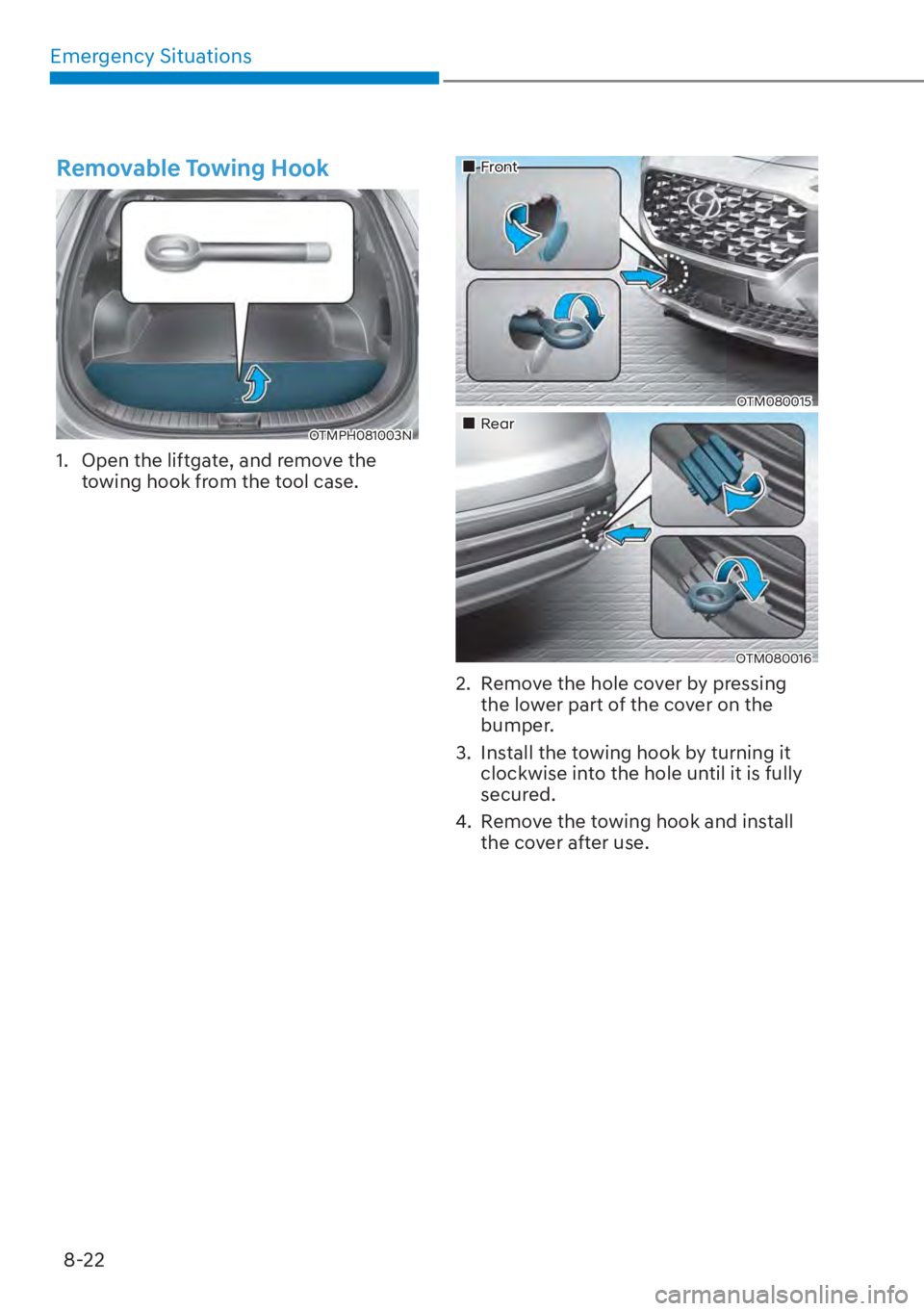 HYUNDAI SANTA FE HYBRID 2023  Owners Manual Emergency Situations8-22
Removable Towing Hook
OTMPH081003N
1.  Open the liftgate, and remove the  towing hook from the tool case.
��„Front
OTM080015
��„Rear
OTM080016
2.  Remove the hole cover 