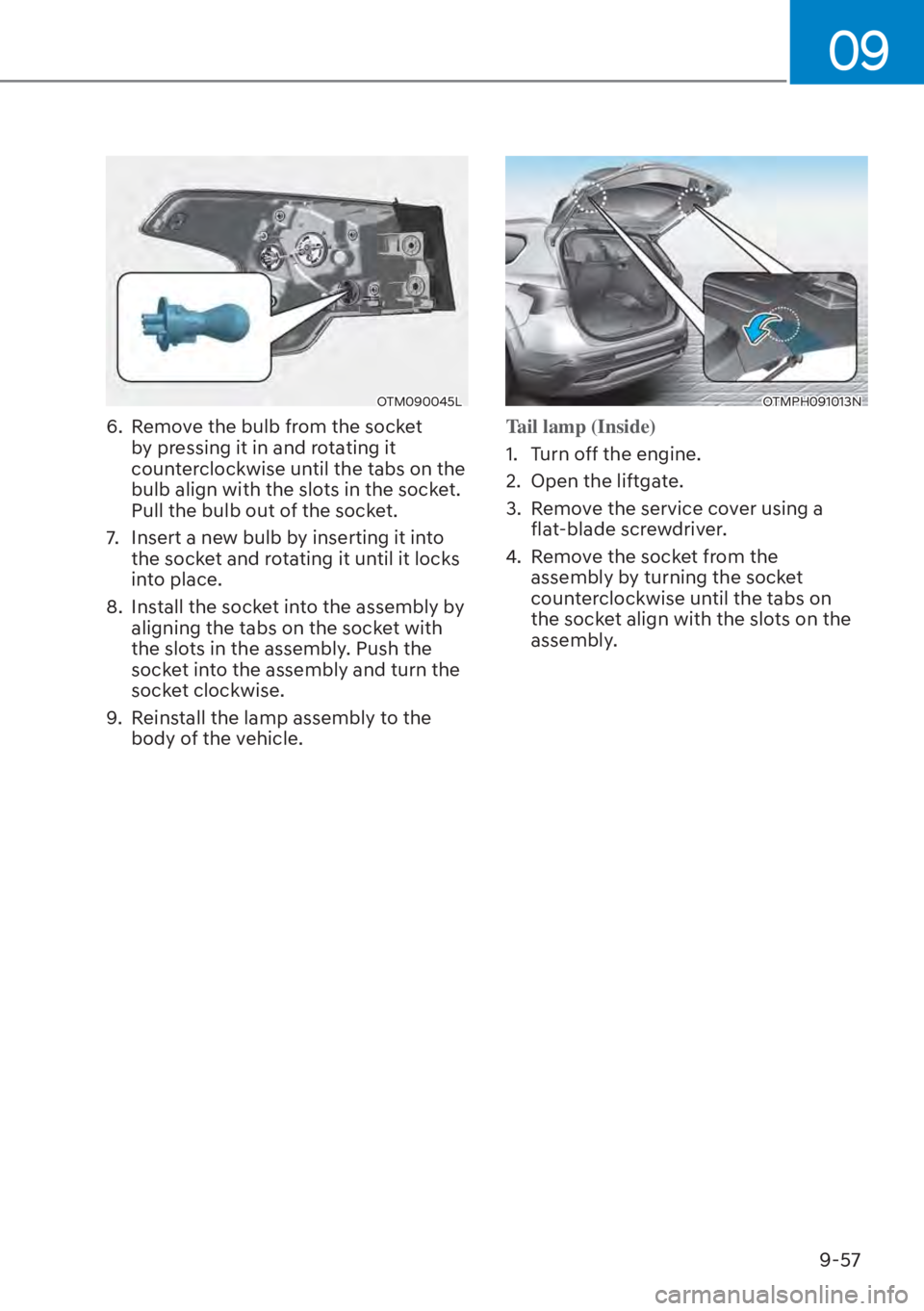 HYUNDAI SANTA FE HYBRID 2023  Owners Manual 09
9-57
OTM090045L
6.  Remove the bulb from the socket by pressing it in and rotating it 
counterclockwise until the tabs on the 
bulb align with the slots in the socket. 
Pull the bulb out of the soc