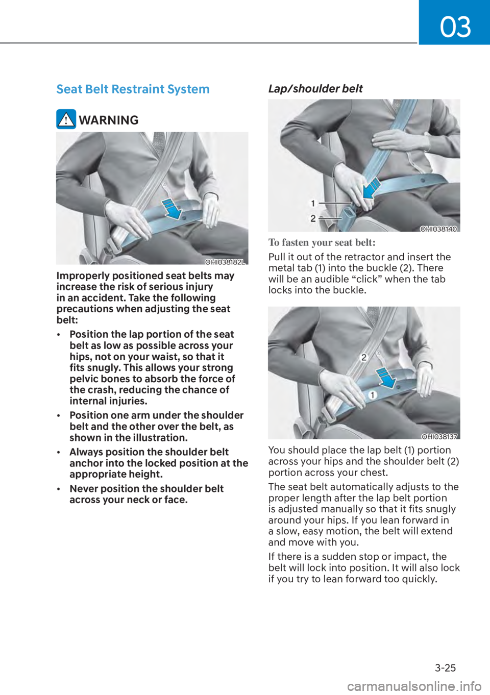 HYUNDAI SANTA FE HYBRID 2023  Owners Manual 03
3-25
Seat Belt Restraint System
 WARNING
OHI038182L
Improperly positioned seat belts may 
increase the risk of serious injury 
in an accident. Take the following 
precautions when adjusting the sea
