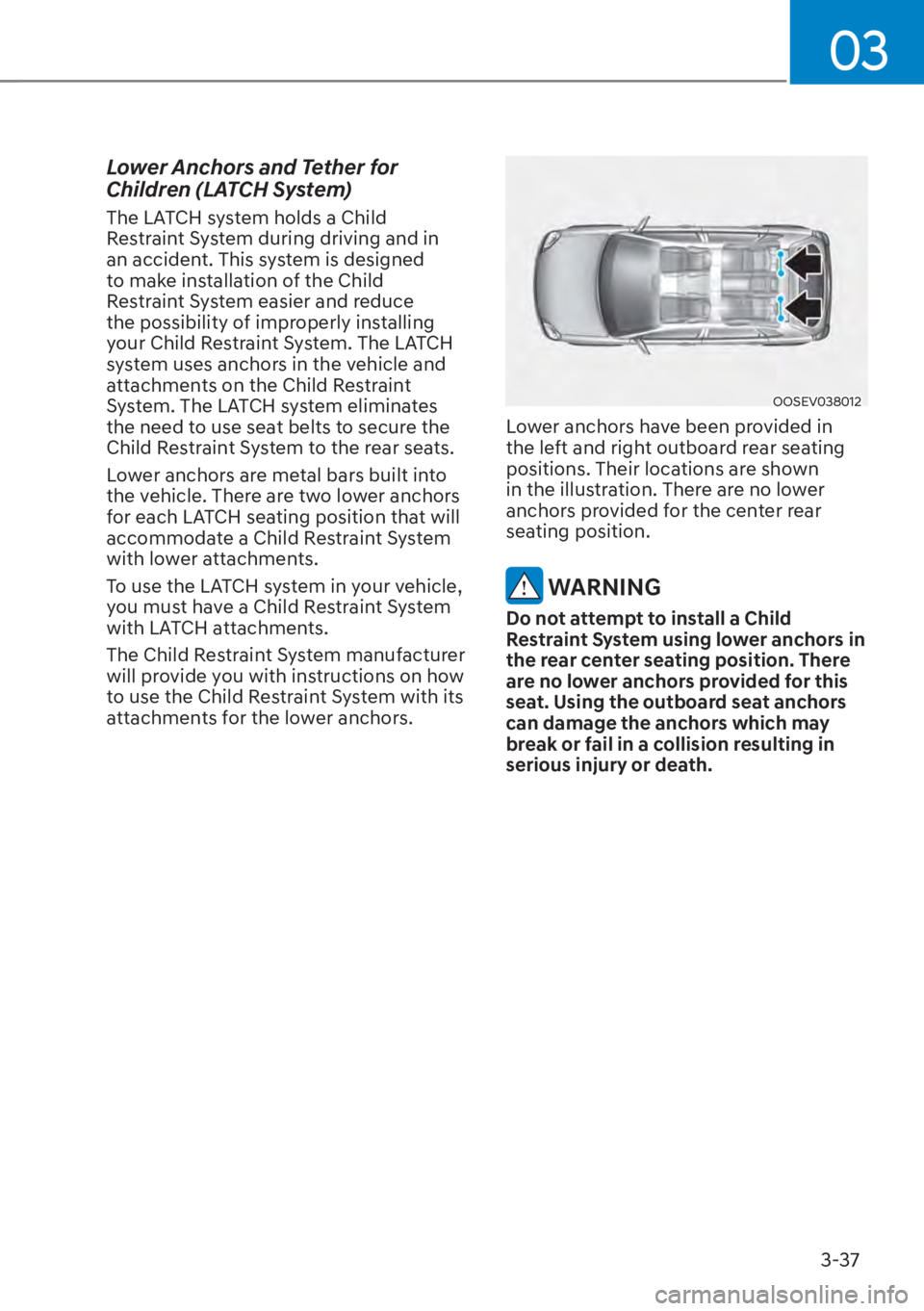 HYUNDAI SANTA FE HYBRID 2023  Owners Manual 03
3-37
Lower Anchors and Tether for 
Children (LATCH System)
The LATCH system holds a Child 
Restraint System during driving and in 
an accident. This system is designed 
to make installation of the 