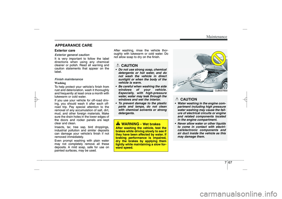 HYUNDAI SONATA HYBRID 2014  Owners Manual 
767
Maintenance
APPEARANCE CARE
Exterior care
Exterior general caution 
It is very important to follow the label
directions when using any chemical
cleaner or polish. Read all warning and
caution sta