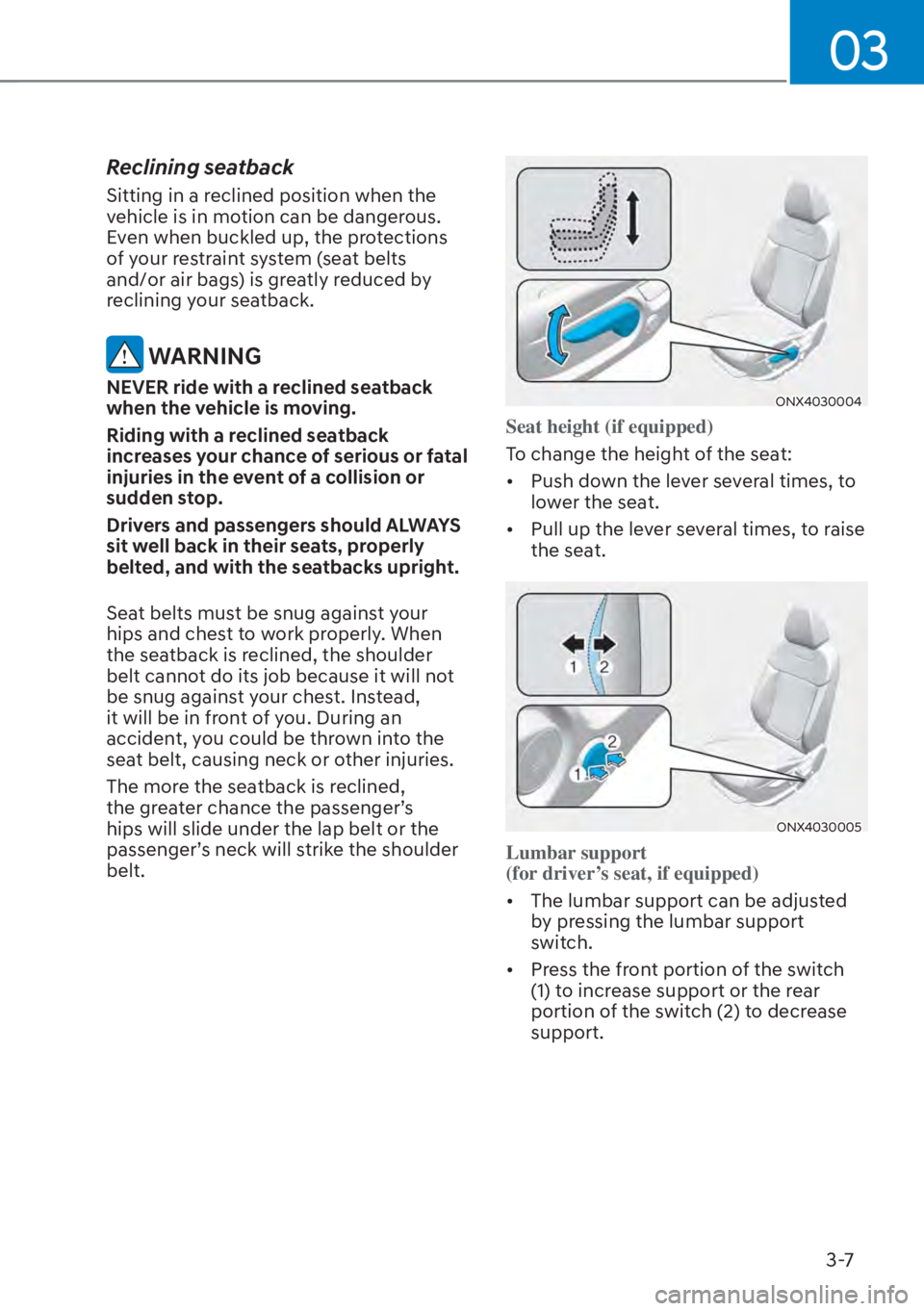 HYUNDAI TUCSON HYBRID 2023  Owners Manual 03
3-7
Reclining seatback
Sitting in a reclined position when the 
vehicle is in motion can be dangerous. 
Even when buckled up, the protections 
of your restraint system (seat belts 
and/or air bags)