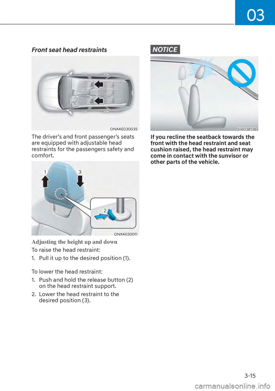 HYUNDAI TUCSON HYBRID 2023  Owners Manual 03
3-15
Front seat head restraints
ONX4E030035
The driver’s and front passenger’s seats 
are equipped with adjustable head 
restraints for the passengers safety and 
comfort.
ONX4030011
Adjusting 