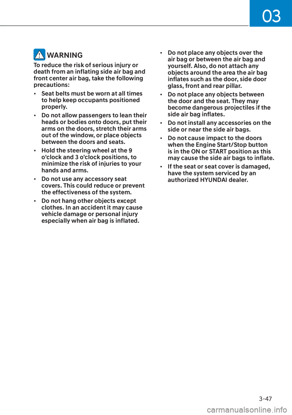 HYUNDAI TUCSON HYBRID 2023  Owners Manual 03
3-47
 WARNING
To reduce the risk of serious injury or 
death from an inflating side air bag and 
front center air bag, take the following 
precautions:
[�Seat belts must be worn at all times 
to 
